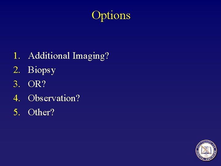 Options 1. 2. 3. 4. 5. Additional Imaging? Biopsy OR? Observation? Other? 