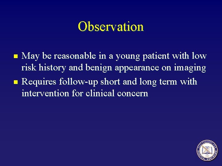 Observation n n May be reasonable in a young patient with low risk history