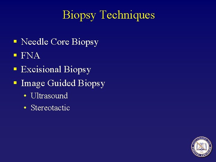 Biopsy Techniques § § Needle Core Biopsy FNA Excisional Biopsy Image Guided Biopsy •