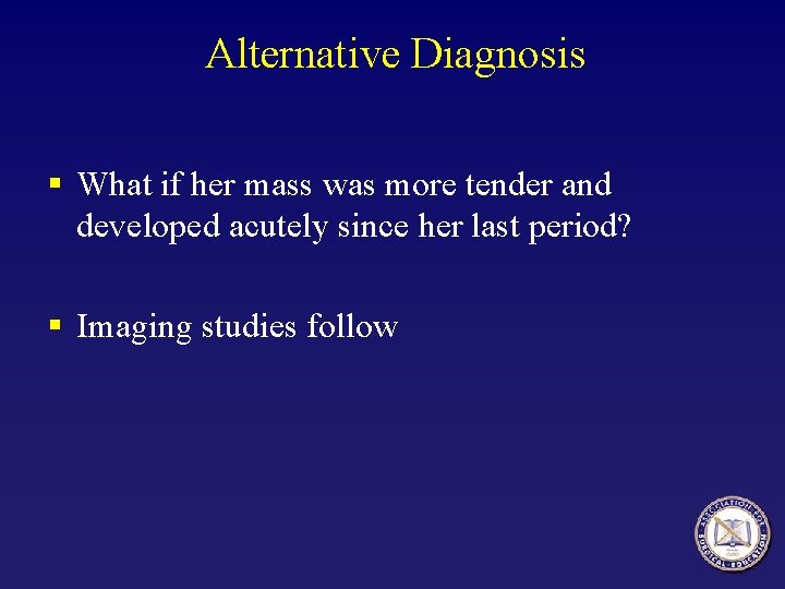 Alternative Diagnosis § What if her mass was more tender and developed acutely since