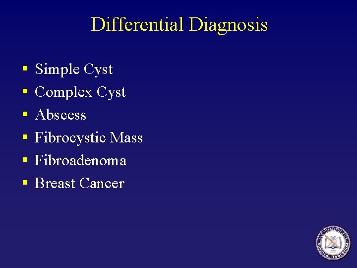 Differential Diagnosis § § § Simple Cyst Complex Cyst Abscess Fibrocystic Mass Fibroadenoma Breast