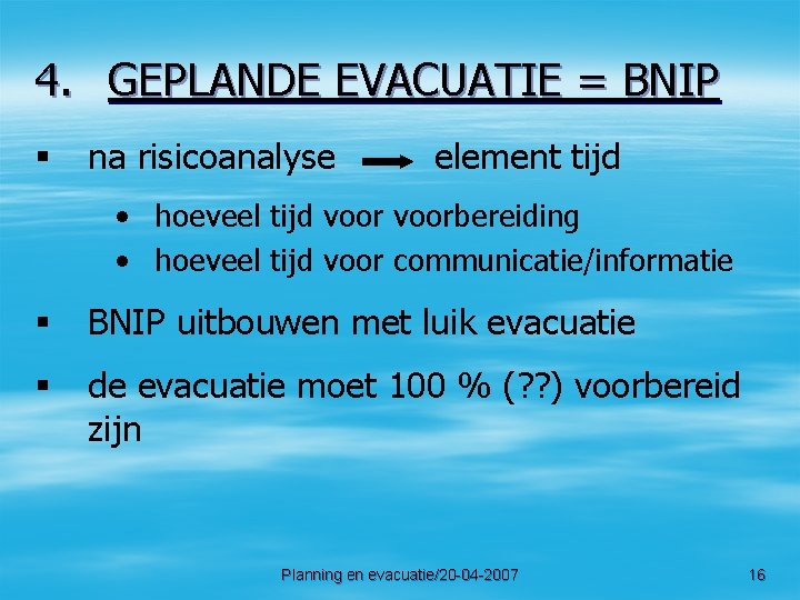 4. GEPLANDE EVACUATIE = BNIP § na risicoanalyse element tijd • hoeveel tijd voorbereiding