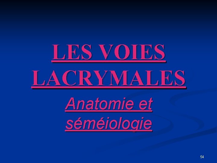 LES VOIES LACRYMALES Anatomie et séméiologie 54 