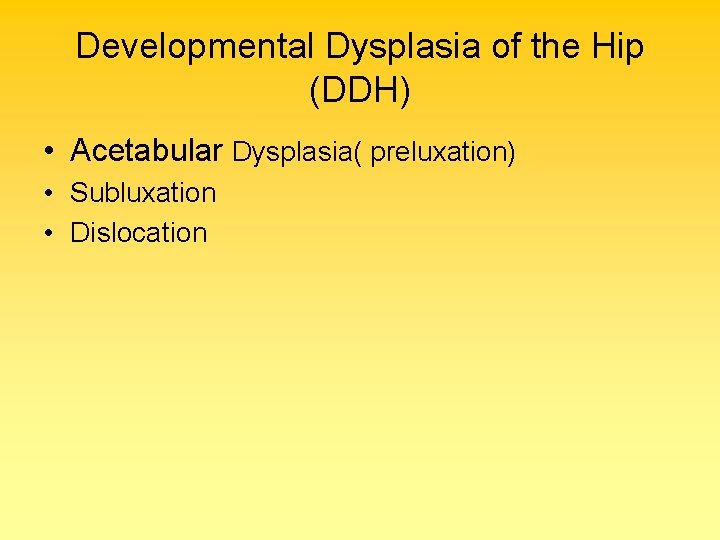 Developmental Dysplasia of the Hip (DDH) • Acetabular Dysplasia( preluxation) • Subluxation • Dislocation