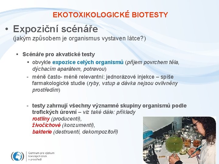 EKOTOXIKOLOGICKÉ BIOTESTY • Expoziční scénáře (jakým způsobem je organismus vystaven látce? ) § Scénáře