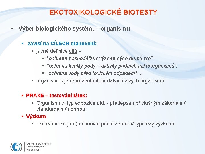 EKOTOXIKOLOGICKÉ BIOTESTY • Výběr biologického systému - organismu § závisí na CÍLECH stanovení: §