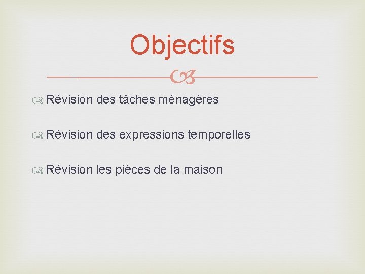 Objectifs Révision des tâches ménagères Révision des expressions temporelles Révision les pièces de la