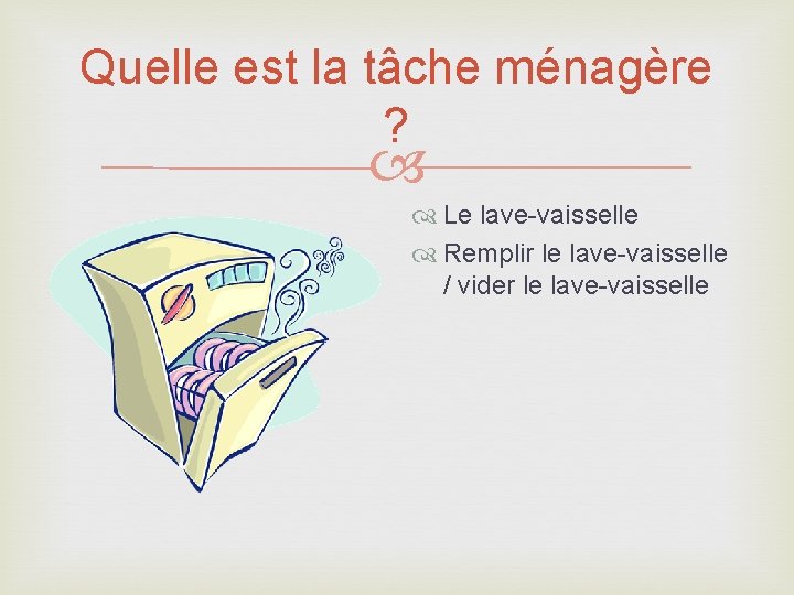 Quelle est la tâche ménagère ? Le lave-vaisselle Remplir le lave-vaisselle / vider le