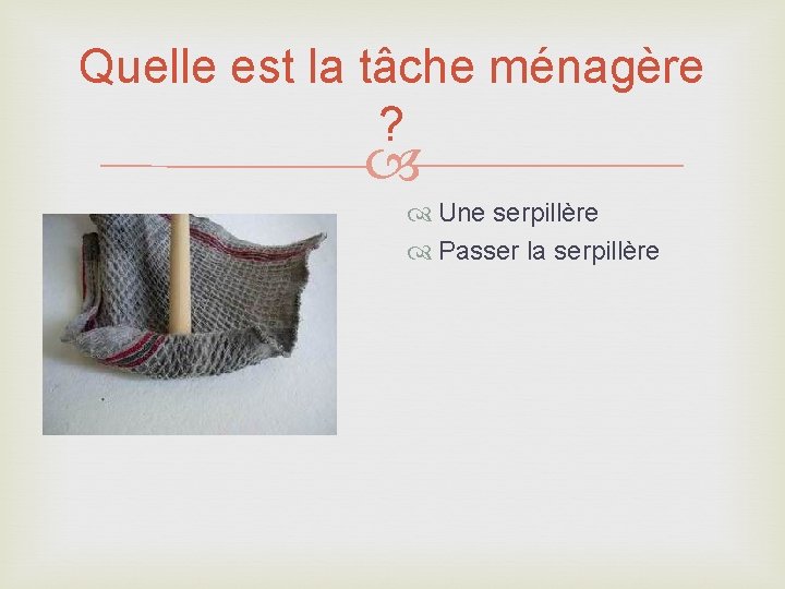 Quelle est la tâche ménagère ? Une serpillère Passer la serpillère 