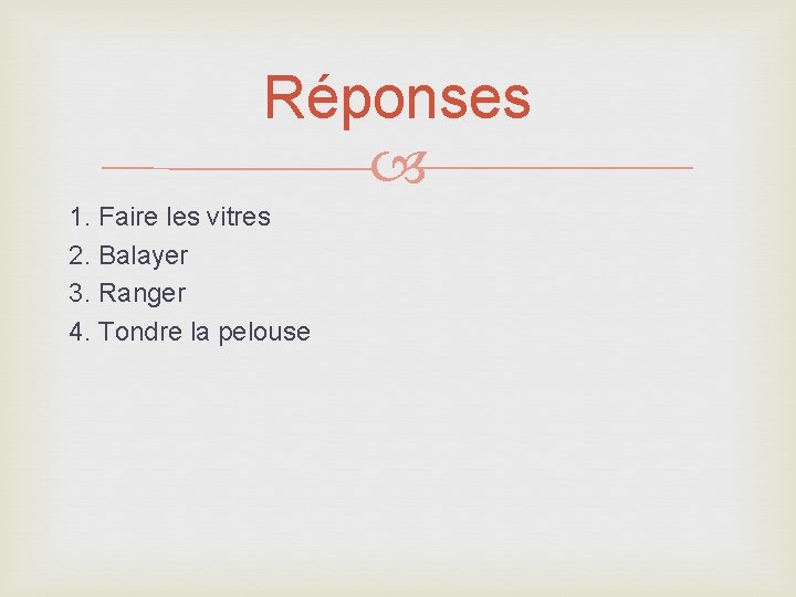 Réponses 1. Faire les vitres 2. Balayer 3. Ranger 4. Tondre la pelouse 