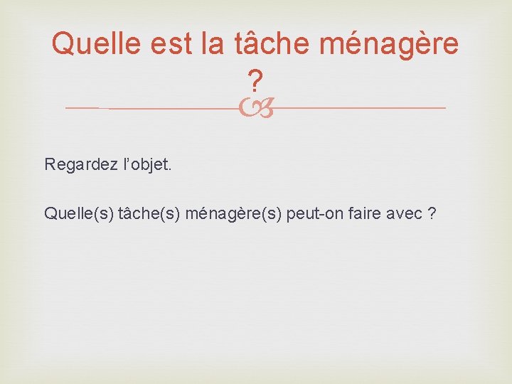 Quelle est la tâche ménagère ? Regardez l’objet. Quelle(s) tâche(s) ménagère(s) peut-on faire avec