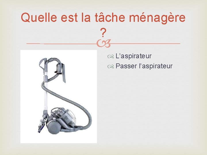 Quelle est la tâche ménagère ? L’aspirateur Passer l’aspirateur 