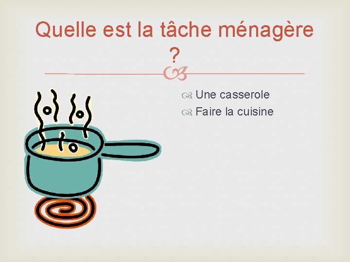 Quelle est la tâche ménagère ? Une casserole Faire la cuisine 