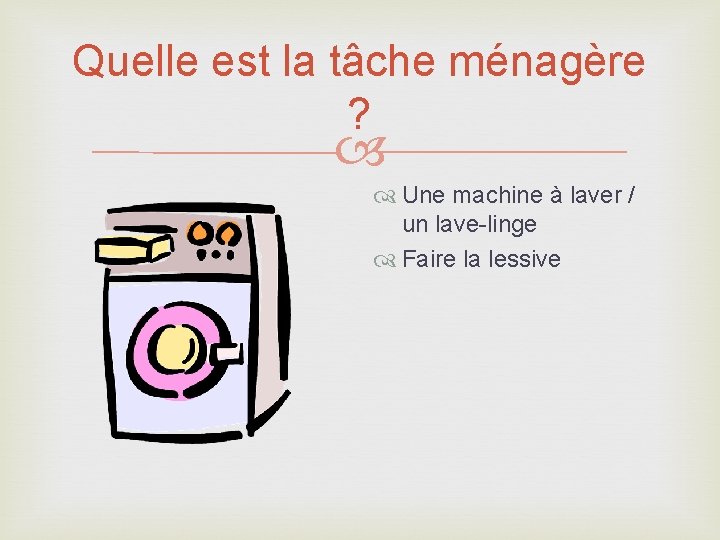 Quelle est la tâche ménagère ? Une machine à laver / un lave-linge Faire