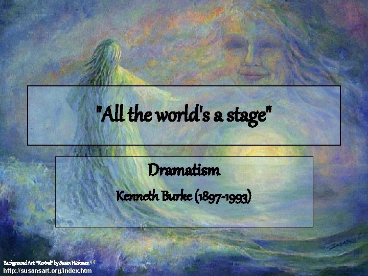 "All the world's a stage" Dramatism Kenneth Burke (1897 -1993) Background Art: “Revival” by