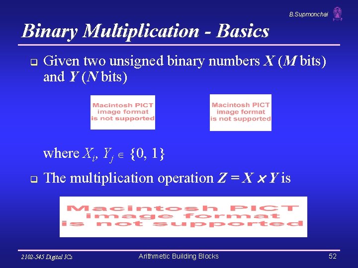 B. Supmonchai Binary Multiplication - Basics q Given two unsigned binary numbers X (M