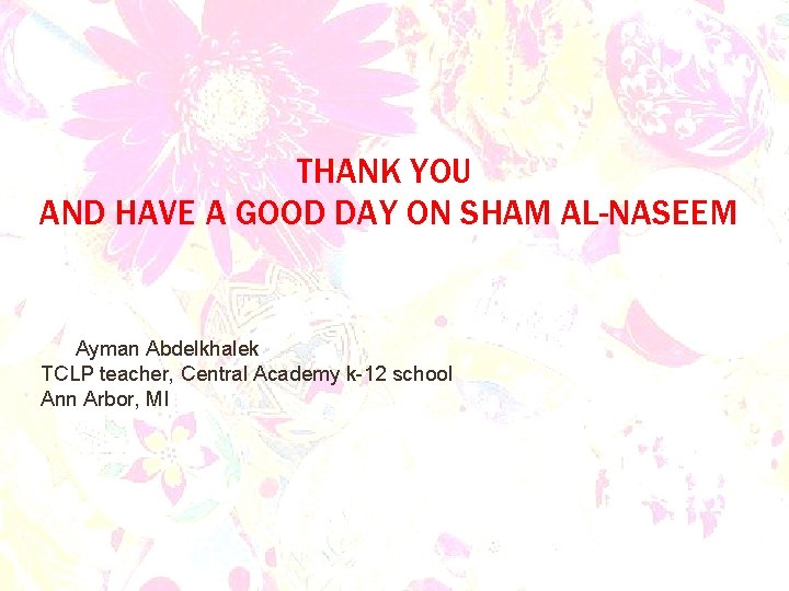 THANK YOU AND HAVE A GOOD DAY ON SHAM AL-NASEEM Ayman Abdelkhalek TCLP teacher,