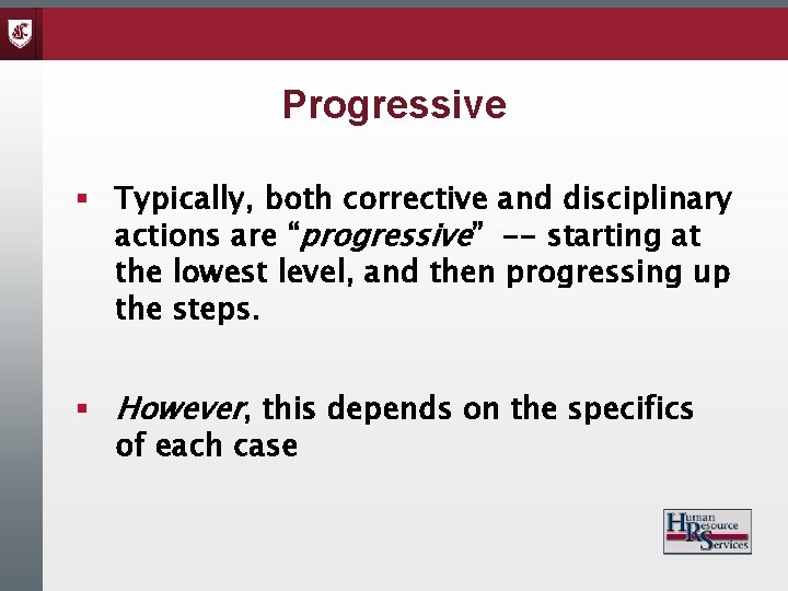 Progressive § Typically, both corrective and disciplinary actions are “progressive” -- starting at the