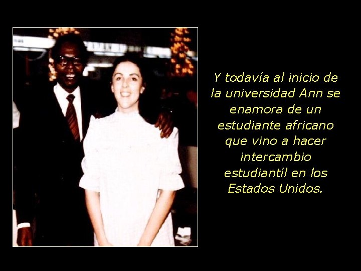 Y todavía al inicio de la universidad Ann se enamora de un estudiante africano