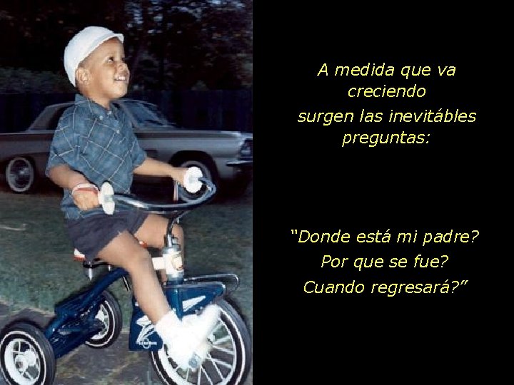 A medida que va creciendo surgen las inevitábles preguntas: “Donde está mi padre? Por