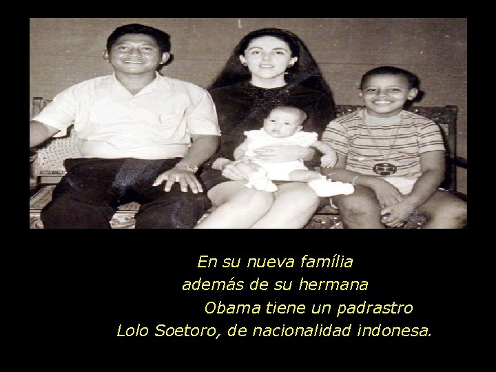 En su nueva família además de su hermana Obama tiene un padrastro Lolo Soetoro,