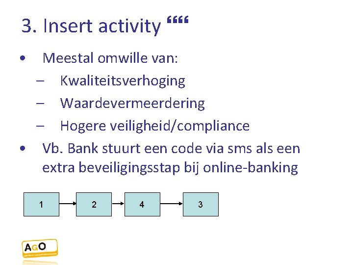 3. Insert activity • Meestal omwille van: – Kwaliteitsverhoging – Waardevermeerdering – Hogere veiligheid/compliance