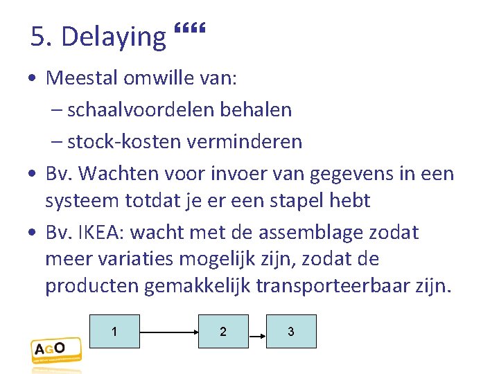 5. Delaying • Meestal omwille van: – schaalvoordelen behalen – stock-kosten verminderen • Bv.