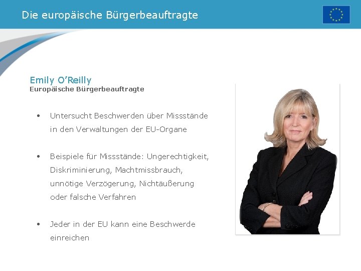 Die europäische Bürgerbeauftragte Emily O’Reilly Europäische Bürgerbeauftragte • Untersucht Beschwerden über Missstände in den