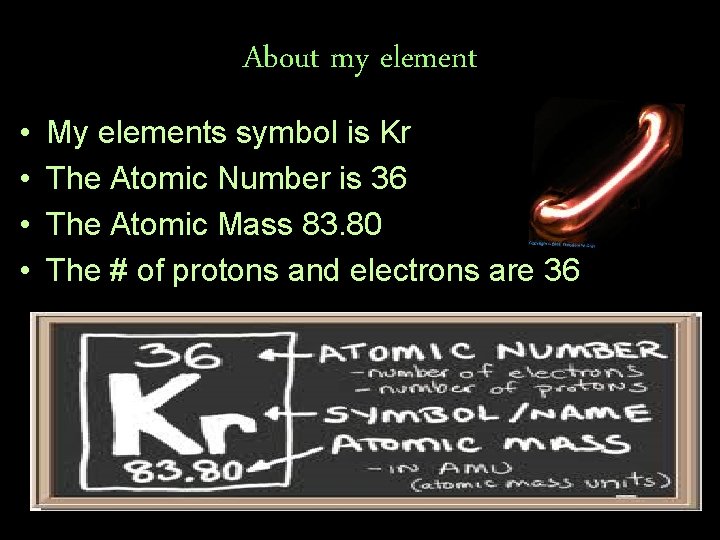 About my element • • My elements symbol is Kr The Atomic Number is