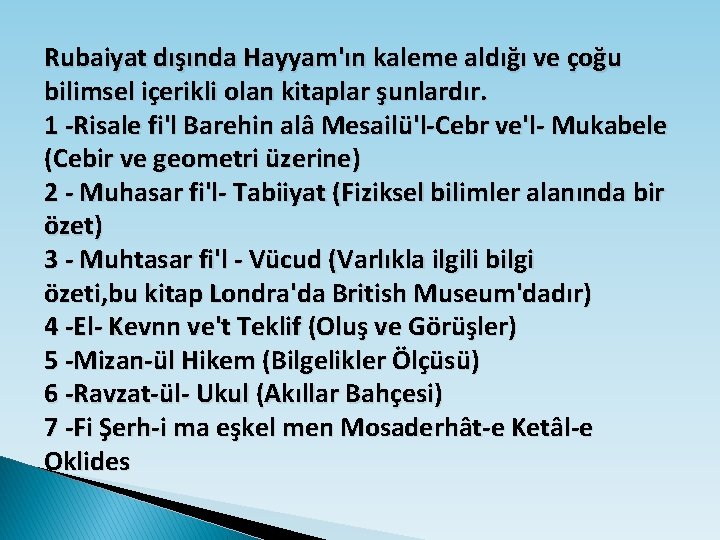 Rubaiyat dışında Hayyam'ın kaleme aldığı ve çoğu bilimsel içerikli olan kitaplar şunlardır. 1 -Risale