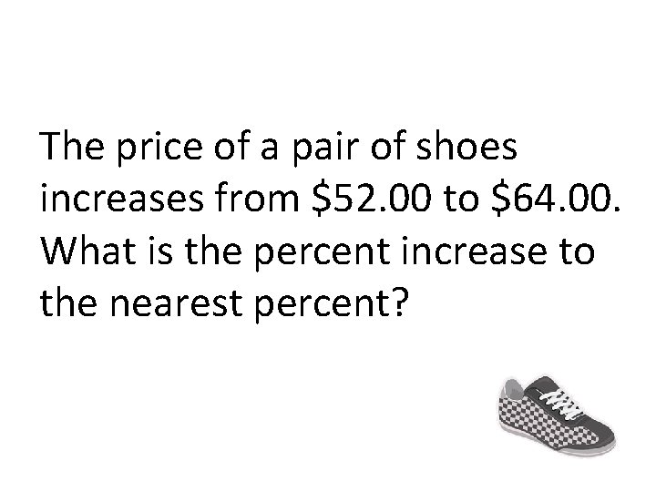 The price of a pair of shoes increases from $52. 00 to $64. 00.