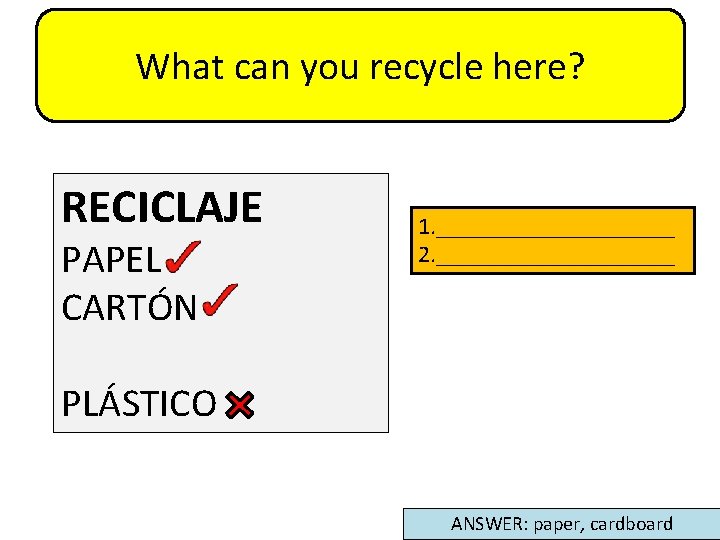 What can you recycle here? RECICLAJE PAPEL CARTÓN 1. __________ 2. __________ PLÁSTICO ANSWER: