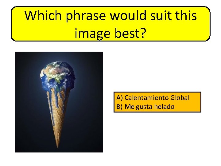 Which phrase would suit this image best? A) Calentamiento Global B) Me gusta helado