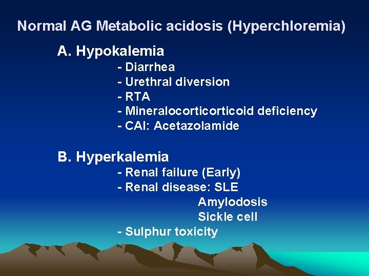Normal AG Metabolic acidosis (Hyperchloremia) A. Hypokalemia - Diarrhea - Urethral diversion - RTA