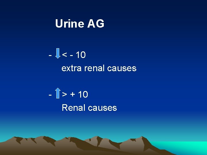 Urine AG - < - 10 extra renal causes - > + 10 Renal