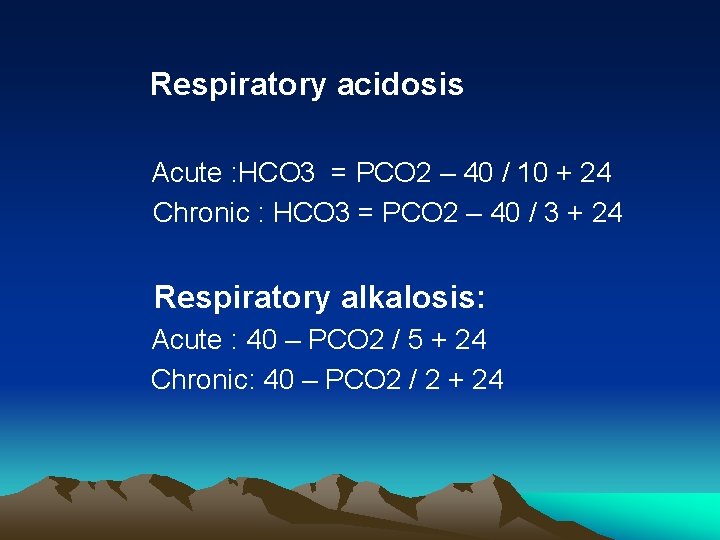 Respiratory acidosis Acute : HCO 3 = PCO 2 – 40 / 10 +