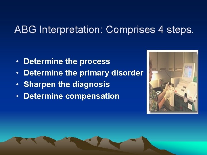ABG Interpretation: Comprises 4 steps. • • Determine the process Determine the primary disorder