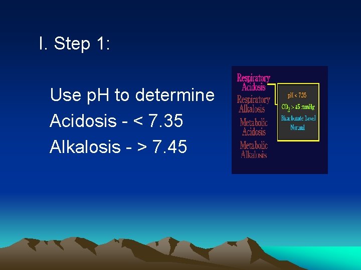 I. Step 1: Use p. H to determine Acidosis - < 7. 35 Alkalosis