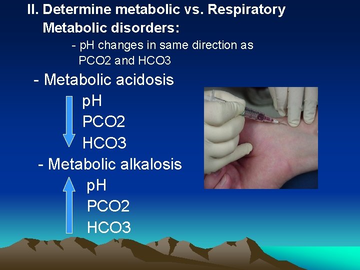 II. Determine metabolic vs. Respiratory Metabolic disorders: - p. H changes in same direction