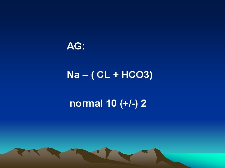 AG: Na – ( CL + HCO 3) normal 10 (+/-) 2 