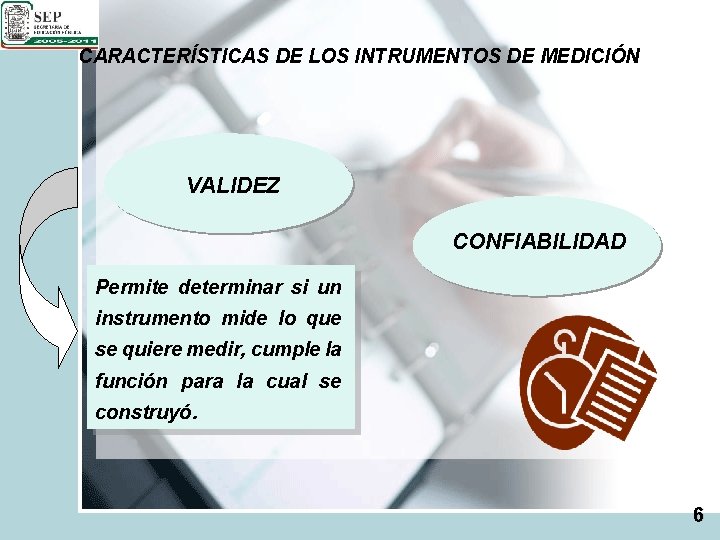 CARACTERÍSTICAS DE LOS INTRUMENTOS DE MEDICIÓN VALIDEZ CONFIABILIDAD Permite determinar si un instrumento mide