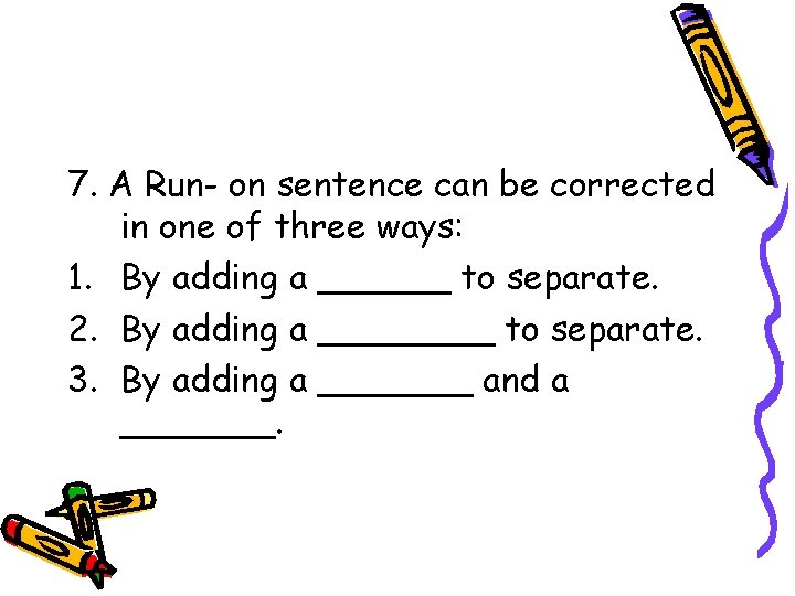 7. A Run- on sentence can be corrected in one of three ways: 1.