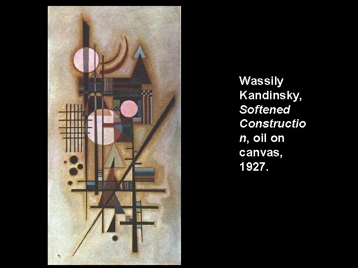 Wassily Kandinsky, Softened Constructio n, oil on canvas, 1927. 