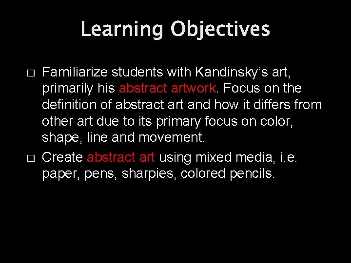 Learning Objectives � � Familiarize students with Kandinsky’s art, primarily his abstract artwork. Focus