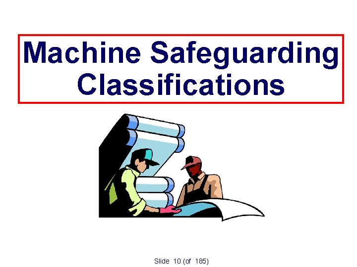 Machine Safeguarding Classifications Slide 10 (of 185) 