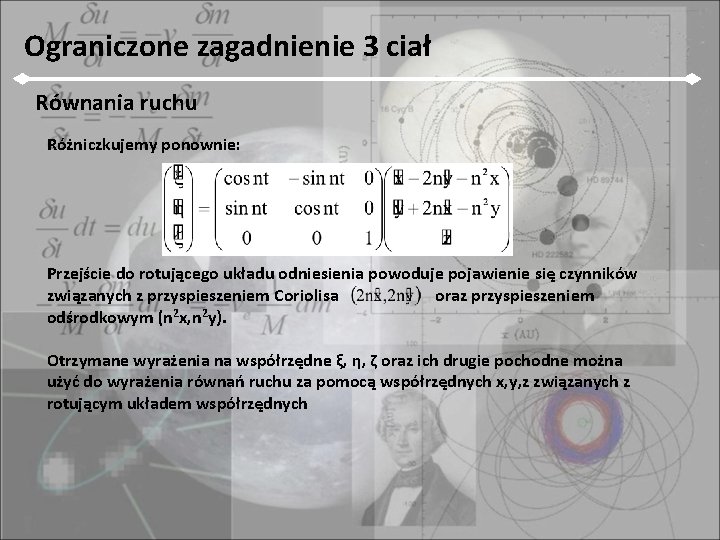 Ograniczone zagadnienie 3 ciał Równania ruchu Różniczkujemy ponownie: Przejście do rotującego układu odniesienia powoduje