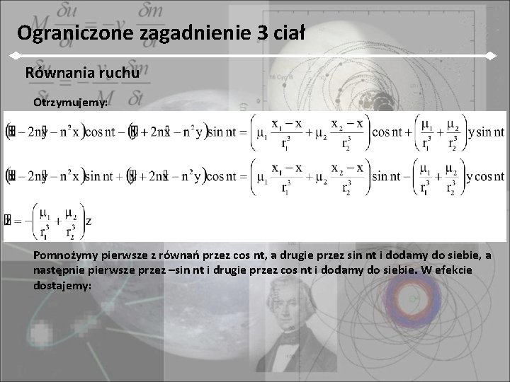 Ograniczone zagadnienie 3 ciał Równania ruchu Otrzymujemy: Pomnożymy pierwsze z równań przez cos nt,