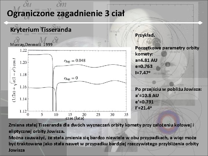 Ograniczone zagadnienie 3 ciał Kryterium Tisseranda Murray, Dermott 1999 Przykład. Początkowe parametry orbity komety: