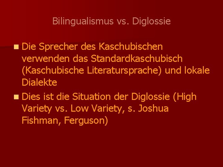 Bilingualismus vs. Diglossie n Die Sprecher des Kaschubischen verwenden das Standardkaschubisch (Kaschubische Literatursprache) und