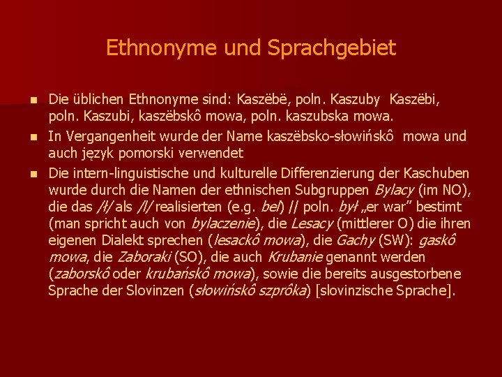 Ethnonyme und Sprachgebiet Die üblichen Ethnonyme sind: Kaszëbë, poln. Kaszuby Kaszëbi, poln. Kaszubi, kaszëbskô